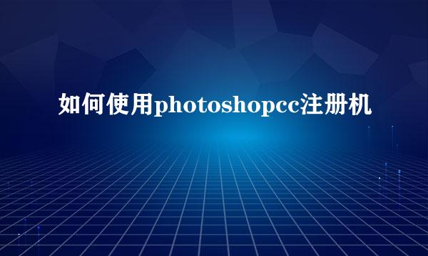 如何使用photoshopcc注册机
