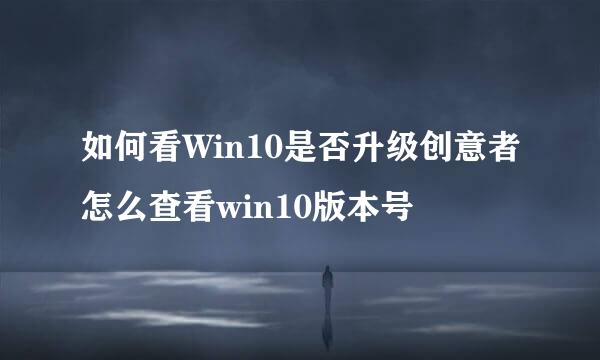 如何看Win10是否升级创意者怎么查看win10版本号