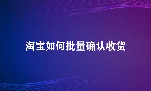 淘宝如何批量确认收货