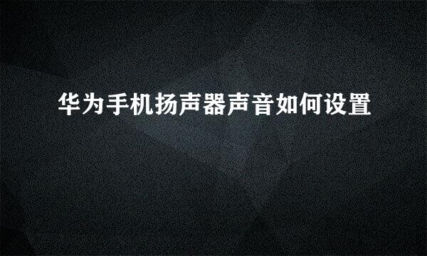 华为手机扬声器声音如何设置
