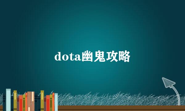 dota幽鬼攻略