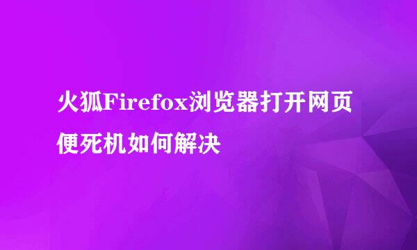 火狐Firefox浏览器打开网页便死机如何解决