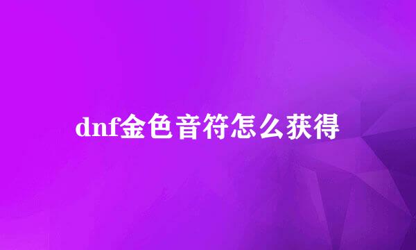 dnf金色音符怎么获得