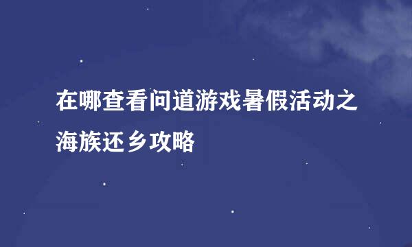 在哪查看问道游戏暑假活动之海族还乡攻略