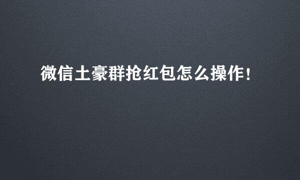 微信土豪群抢红包怎么操作！