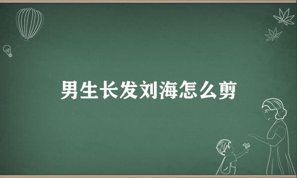 男生长发刘海怎么剪