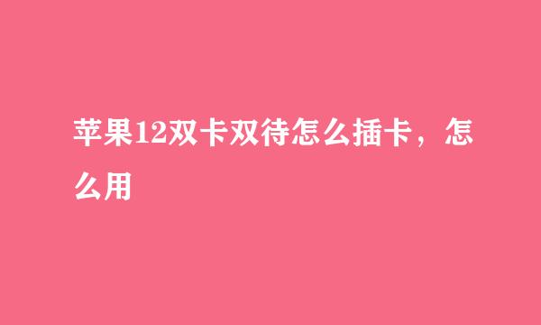 苹果12双卡双待怎么插卡，怎么用
