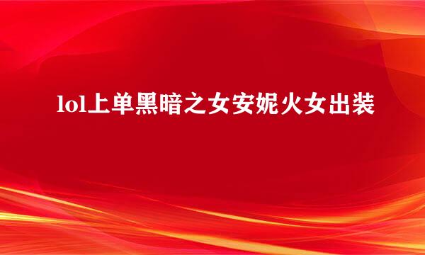 lol上单黑暗之女安妮火女出装