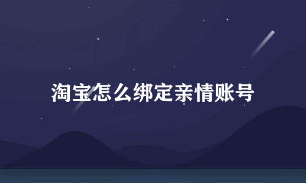 淘宝怎么绑定亲情账号