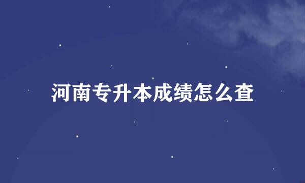 河南专升本成绩怎么查