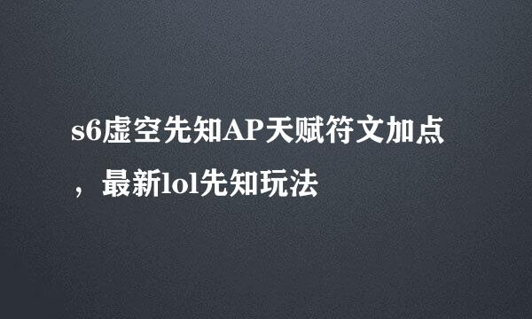 s6虚空先知AP天赋符文加点，最新lol先知玩法