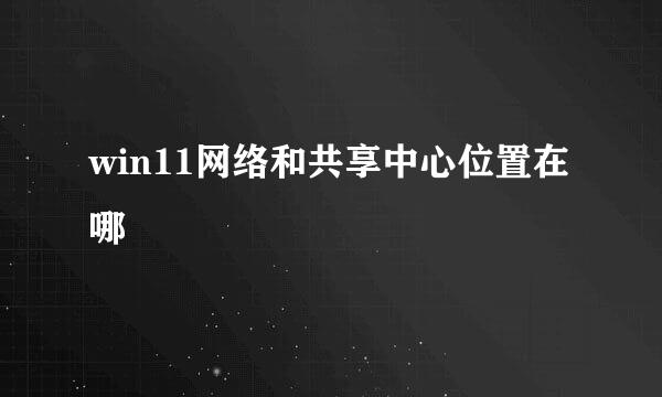 win11网络和共享中心位置在哪