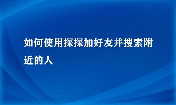 如何使用探探加好友并搜索附近的人