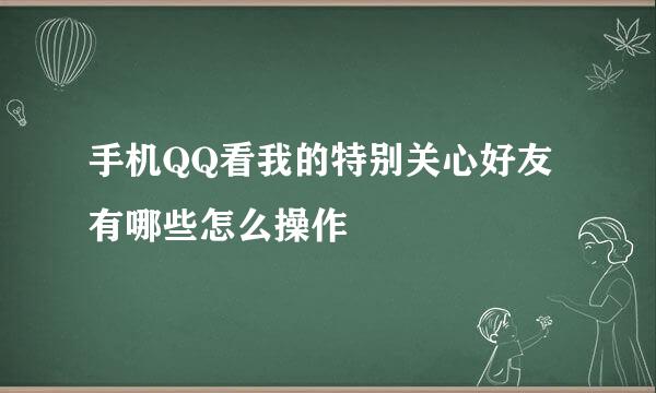 手机QQ看我的特别关心好友有哪些怎么操作