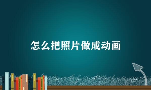 怎么把照片做成动画