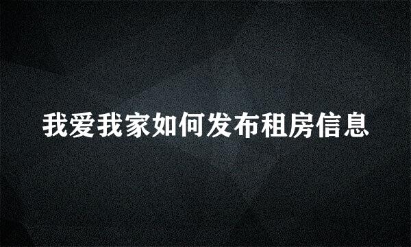 我爱我家如何发布租房信息