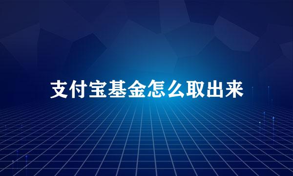 支付宝基金怎么取出来