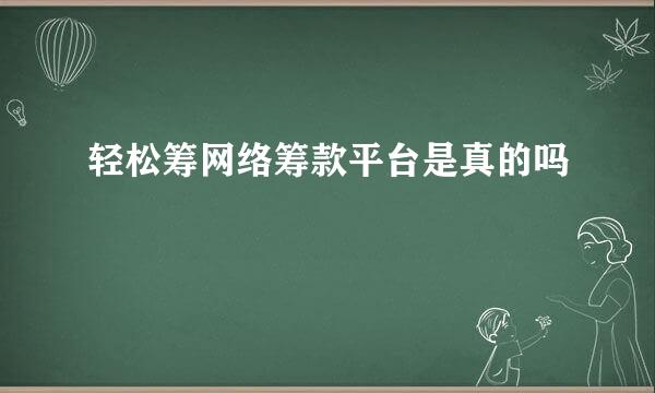 轻松筹网络筹款平台是真的吗