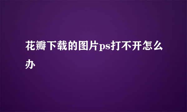 花瓣下载的图片ps打不开怎么办