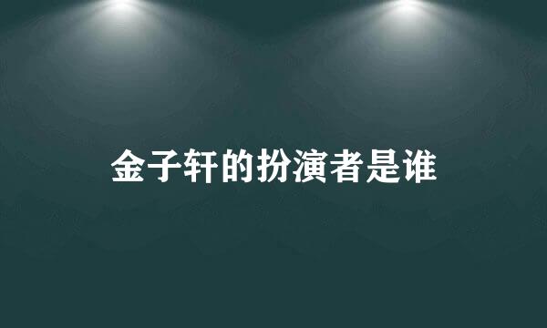 金子轩的扮演者是谁