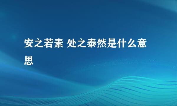 安之若素 处之泰然是什么意思
