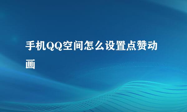 手机QQ空间怎么设置点赞动画