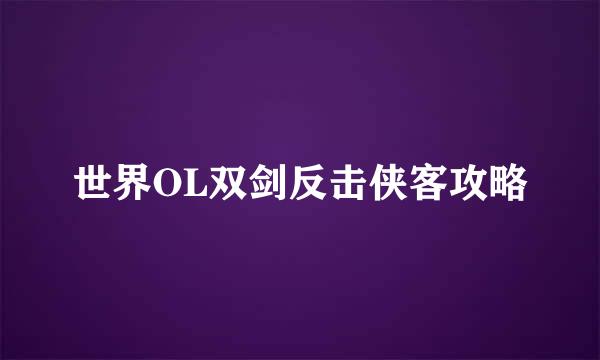 世界OL双剑反击侠客攻略