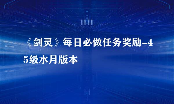 《剑灵》每日必做任务奖励-45级水月版本