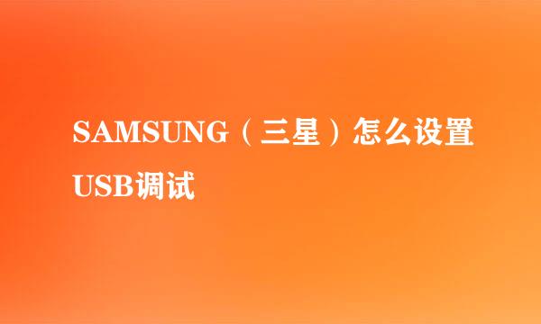 SAMSUNG(三星)怎么设置USB调试