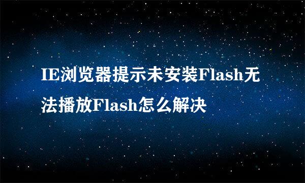 IE浏览器提示未安装Flash无法播放Flash怎么解决