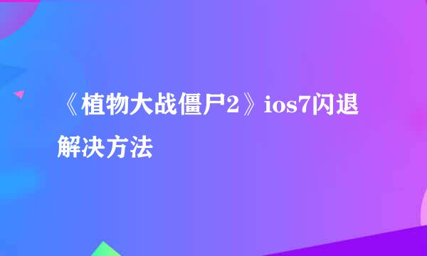 《植物大战僵尸2》ios7闪退解决方法