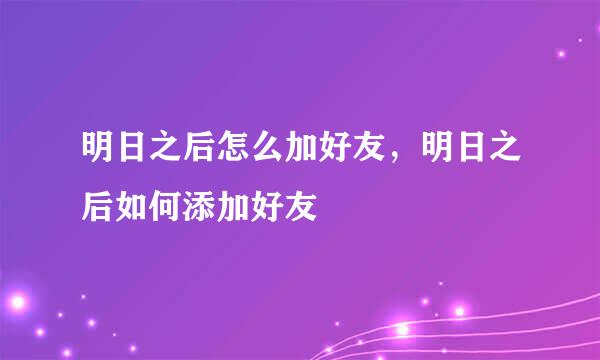 明日之后怎么加好友，明日之后如何添加好友