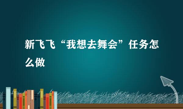 新飞飞“我想去舞会”任务怎么做