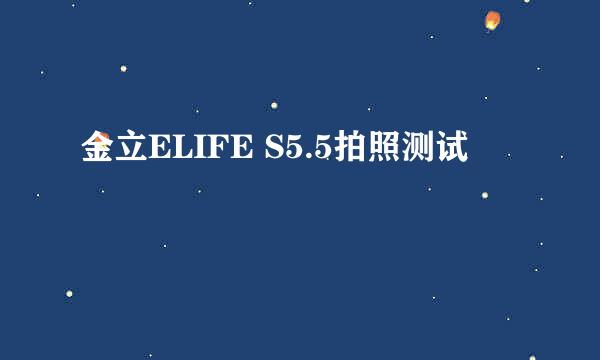 金立ELIFE S5.5拍照测试