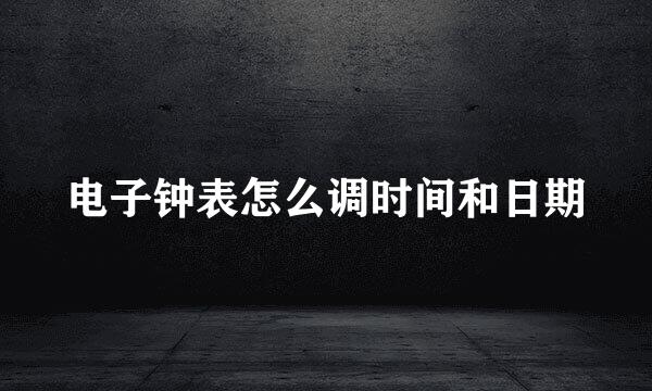 电子钟表怎么调时间和日期