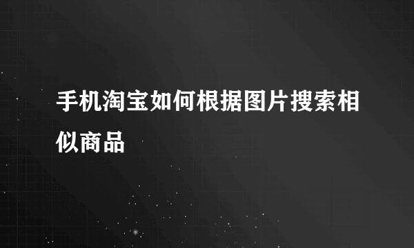 手机淘宝如何根据图片搜索相似商品