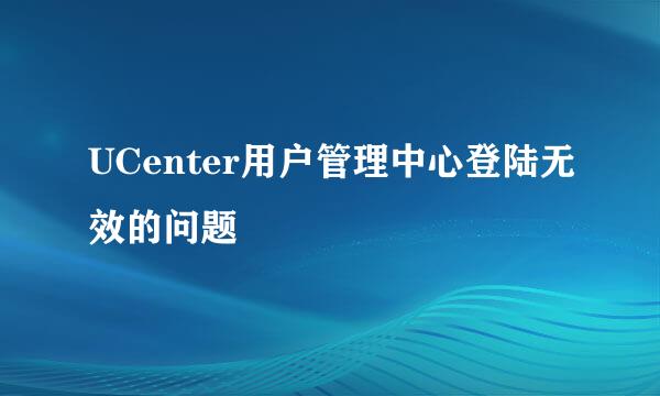 UCenter用户管理中心登陆无效的问题
