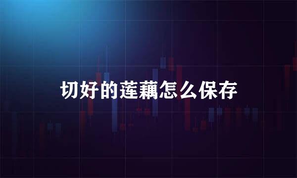 切好的莲藕怎么保存