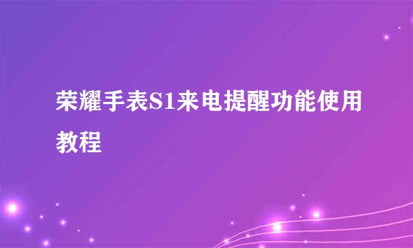 荣耀手表S1来电提醒功能使用教程