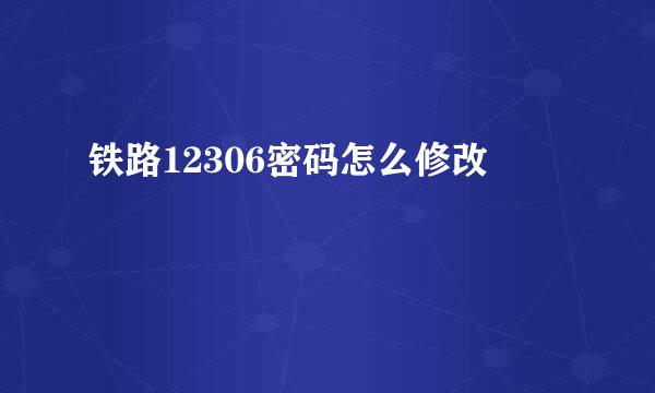 铁路12306密码怎么修改