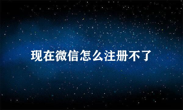 现在微信怎么注册不了