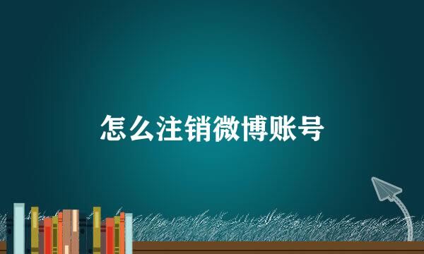 怎么注销微博账号