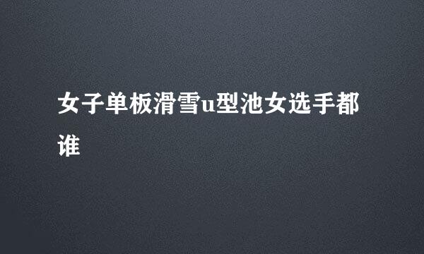 女子单板滑雪u型池女选手都谁
