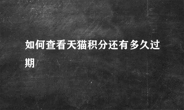 如何查看天猫积分还有多久过期