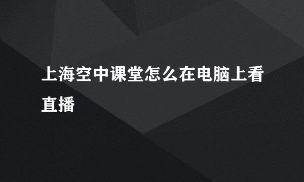 上海空中课堂怎么在电脑上看直播
