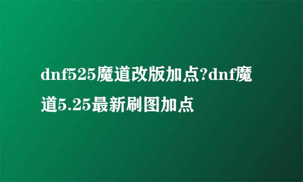dnf525魔道改版加点?dnf魔道5.25最新刷图加点