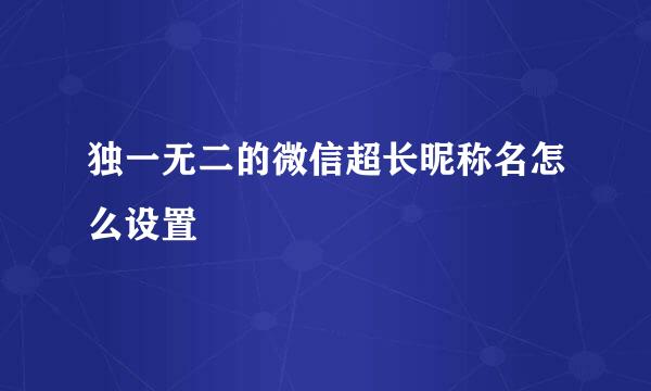 独一无二的微信超长昵称名怎么设置
