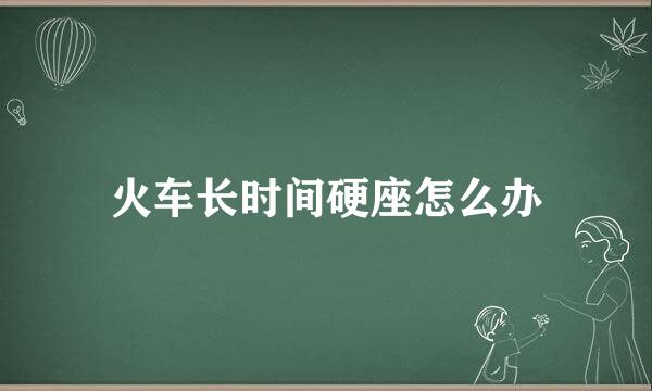 火车长时间硬座怎么办