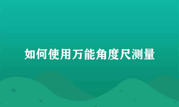 如何使用万能角度尺测量