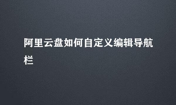 阿里云盘如何自定义编辑导航栏